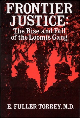 Frontier Justice: The Rise and Fall of the Loomis Gang by E. Fuller Torrey